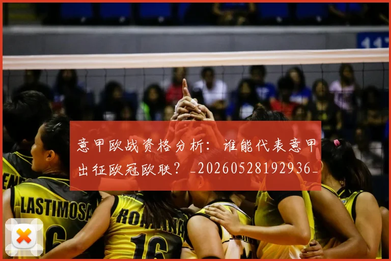 意甲欧战资格分析：谁能代表意甲出征欧冠欧联？_20260528192936_20260704175215