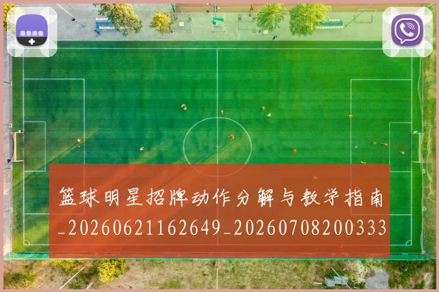篮球明星招牌动作分解与教学指南_20260621162649_20260708200333_20260803140529