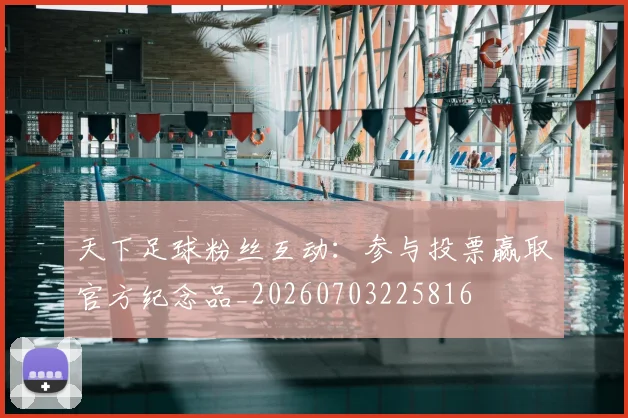 天下足球粉丝互动：参与投票赢取官方纪念品_20260703225816