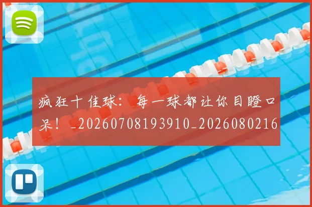 疯狂十佳球:每一球都让你目瞪口呆!_20260708193910_20260802163128