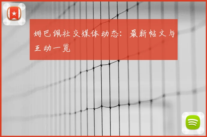 姆巴佩社交媒体动态：最新帖文与互动一览