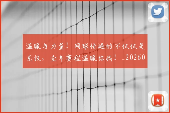 温暖与力量!网球传递的不仅仅是竞技,全年赛程温暖你我!_20260802152727