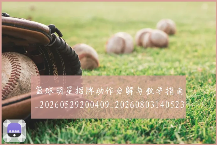 篮球明星招牌动作分解与教学指南_20260529200409_20260803140523