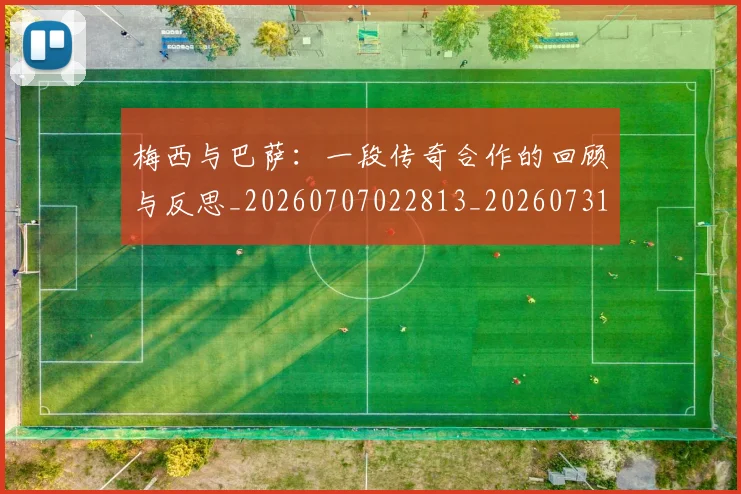 梅西与巴萨：一段传奇合作的回顾与反思_20260707022813_20260731180257