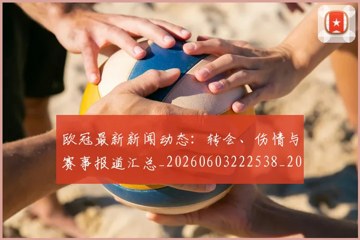 欧冠最新新闻动态：转会、伤情与赛事报道汇总_20260603222538_20260801164009