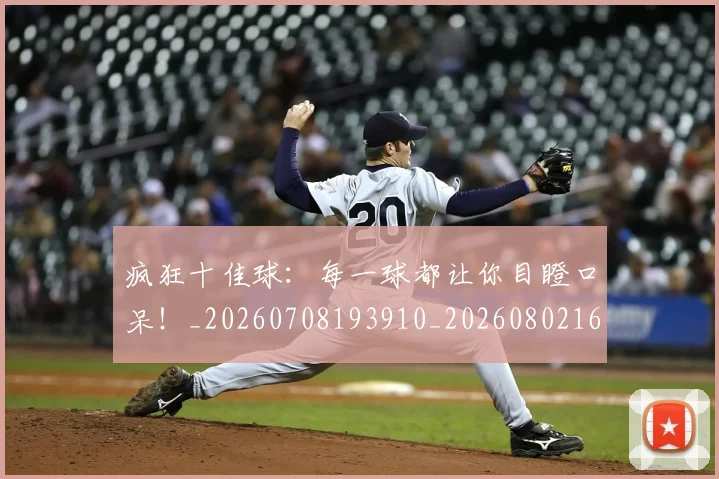 疯狂十佳球:每一球都让你目瞪口呆!_20260708193910_20260802163128