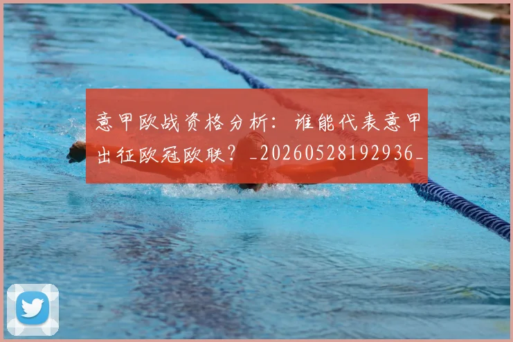 意甲欧战资格分析:谁能代表意甲出征欧冠欧联?_20260528192936_20260704175215