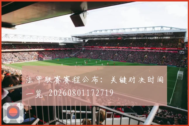 法甲联赛赛程公布:关键对决时间一览_20260801172719